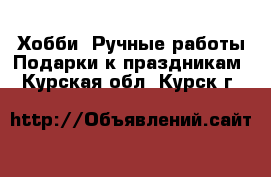 Хобби. Ручные работы Подарки к праздникам. Курская обл.,Курск г.